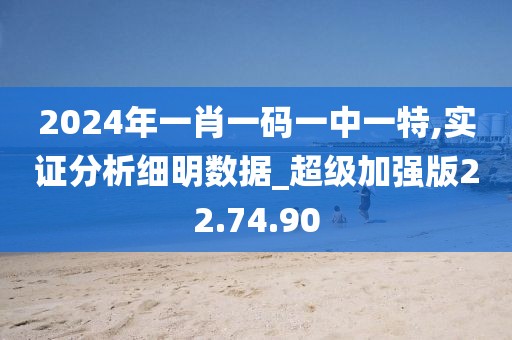2024年一肖一碼一中一特,實證分析細明數據_超級加強版22.74.90