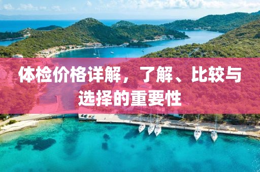 體檢價格詳解，了解、比較與選擇的重要性