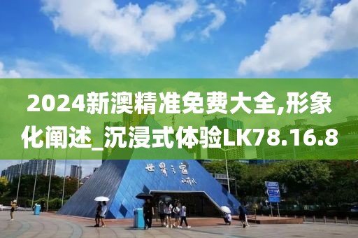 2024新澳精準免費大全,形象化闡述_沉浸式體驗LK78.16.80
