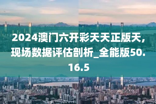 2024澳門六開彩天天正版天,現場數據評估剖析_全能版50.16.5