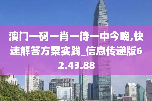 澳門一碼一肖一待一中今晚,快速解答方案實踐_信息傳遞版62.43.88