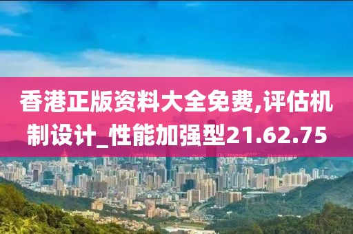香港正版資料大全免費,評估機制設計_性能加強型21.62.75