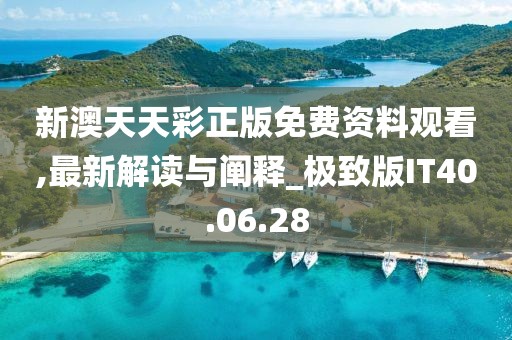 新澳天天彩正版免費資料觀看,最新解讀與闡釋_極致版IT40.06.28