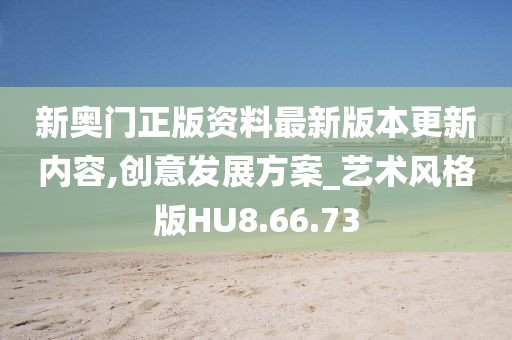 新奧門正版資料最新版本更新內容,創意發展方案_藝術風格版HU8.66.73