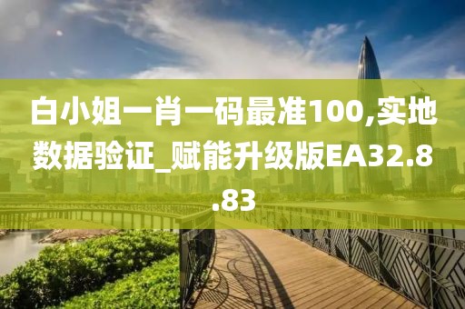 白小姐一肖一碼最準100,實地數據驗證_賦能升級版EA32.8.83