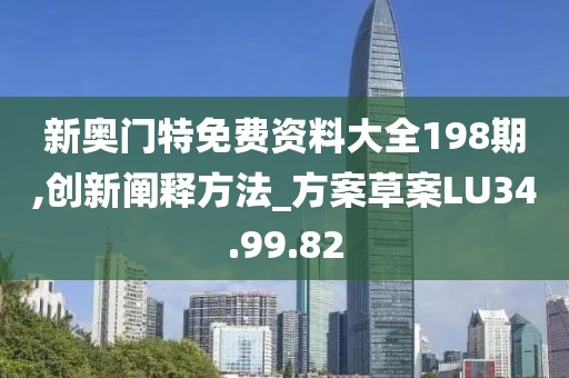 新奧門特免費資料大全198期,創新闡釋方法_方案草案LU34.99.82
