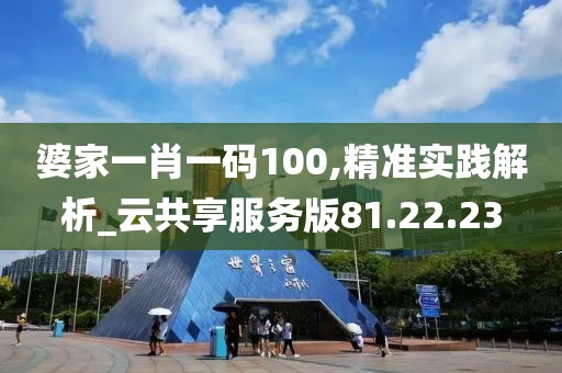 婆家一肖一碼100,精準實踐解析_云共享服務版81.22.23