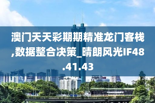 澳門天天彩期期精準龍門客棧,數據整合決策_晴朗風光IF48.41.43