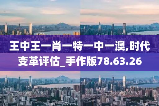 王中王一肖一特一中一澳,時代變革評估_手作版78.63.26