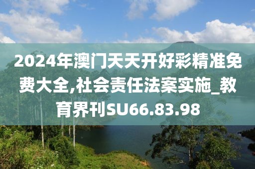 2024年澳門天天開好彩精準免費大全,社會責任法案實施_教育界刊SU66.83.98