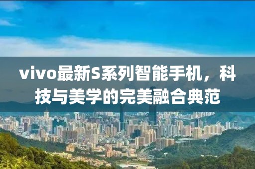 vivo最新S系列智能手機，科技與美學的完美融合典范