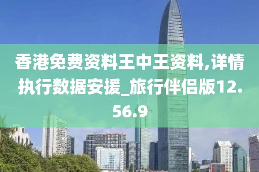香港免費資料王中王資料,詳情執行數據安援_旅行伴侶版12.56.9