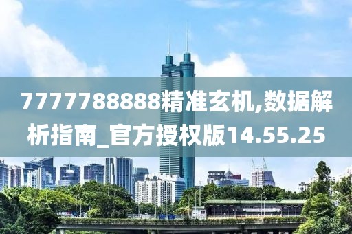 7777788888精準玄機,數據解析指南_官方授權版14.55.25