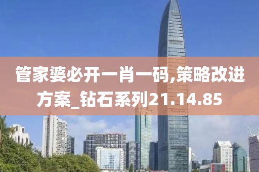 管家婆必開一肖一碼,策略改進方案_鉆石系列21.14.85