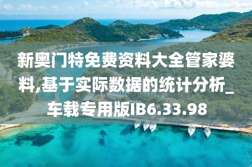 新奧門特免費資料大全管家婆料,基于實際數據的統計分析_車載專用版IB6.33.98
