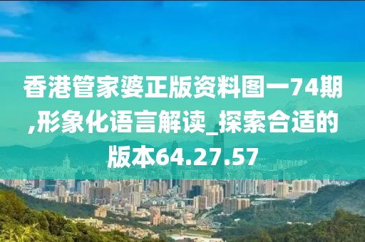 香港管家婆正版資料圖一74期,形象化語言解讀_探索合適的版本64.27.57