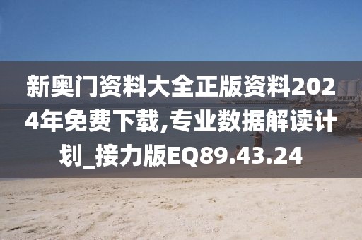新奧門資料大全正版資料2024年免費下載,專業數據解讀計劃_接力版EQ89.43.24