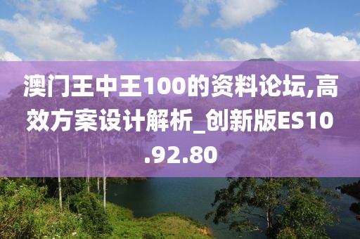 澳門王中王100的資料論壇,高效方案設計解析_創新版ES10.92.80