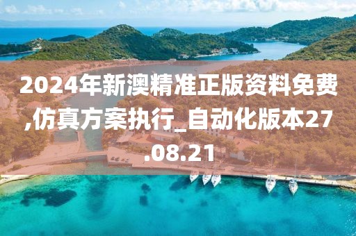 2024年新澳精準正版資料免費,仿真方案執行_自動化版本27.08.21