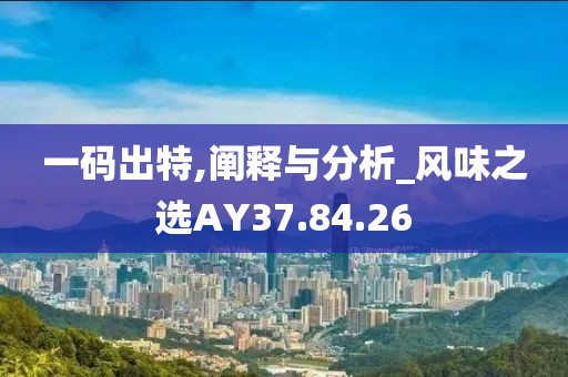 一碼出特,闡釋與分析_風味之選AY37.84.26