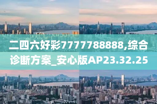 二四六好彩7777788888,綜合診斷方案_安心版AP23.32.25