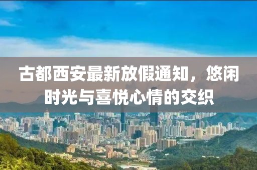 古都西安最新放假通知，悠閑時光與喜悅心情的交織