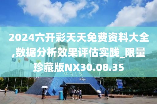 2024六開彩天天免費資料大全,數據分析效果評估實踐_限量珍藏版NX30.08.35