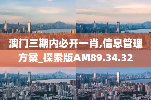 澳門三期內必開一肖,信息管理方案_探索版AM89.34.32