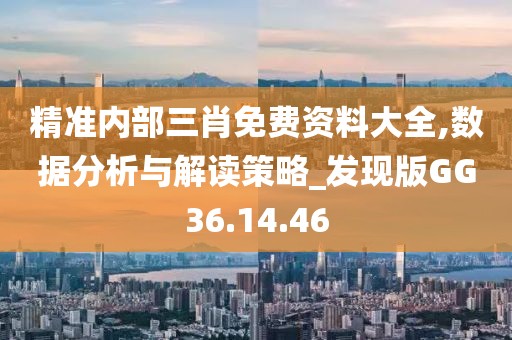 精準內部三肖免費資料大全,數據分析與解讀策略_發現版GG36.14.46
