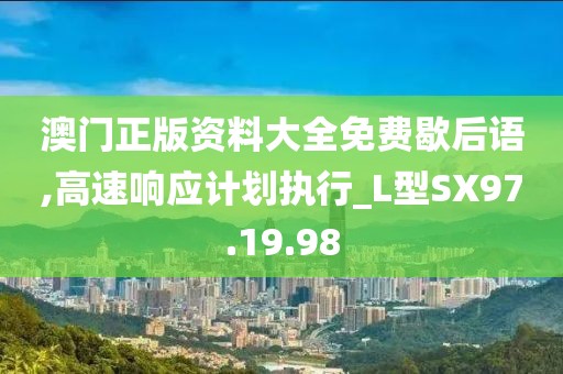 澳門正版資料大全免費歇后語,高速響應計劃執行_L型SX97.19.98