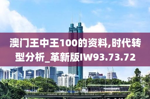 澳門王中王100的資料,時代轉型分析_革新版IW93.73.72