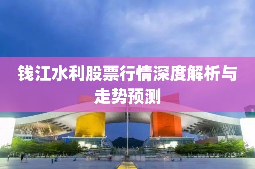 錢江水利股票行情深度解析與走勢預測