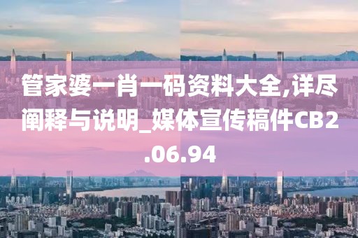 管家婆一肖一碼資料大全,詳盡闡釋與說明_媒體宣傳稿件CB2.06.94