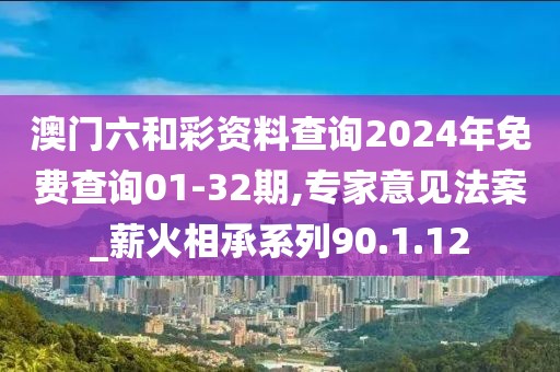 澳門六和彩資料查詢2024年免費查詢01-32期,專家意見法案_薪火相承系列90.1.12