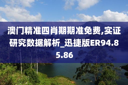 澳門精準四肖期期準免費,實證研究數據解析_迅捷版ER94.85.86