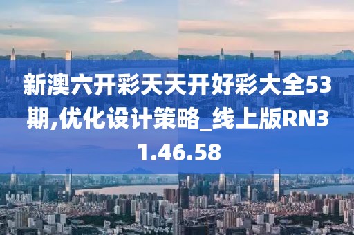 新澳六開彩天天開好彩大全53期,優化設計策略_線上版RN31.46.58