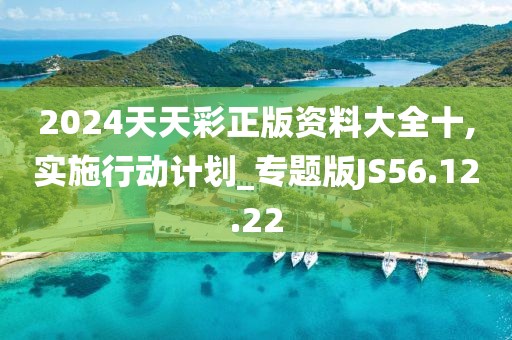 2024天天彩正版資料大全十,實施行動計劃_專題版JS56.12.22