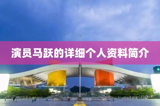 演員馬躍的詳細個人資料簡介
