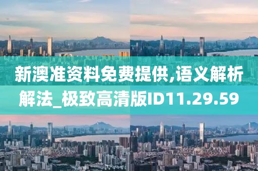 新澳準資料免費提供,語義解析解法_極致高清版ID11.29.59