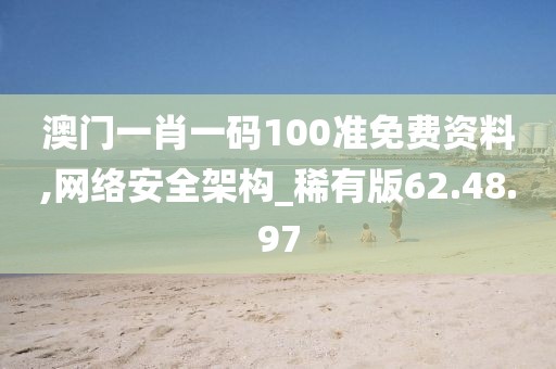 澳門一肖一碼100準免費資料,網絡安全架構_稀有版62.48.97