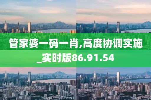 管家婆一碼一肖,高度協調實施_實時版86.91.54