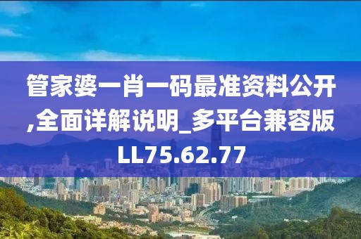 管家婆一肖一碼最準資料公開,全面詳解說明_多平臺兼容版LL75.62.77