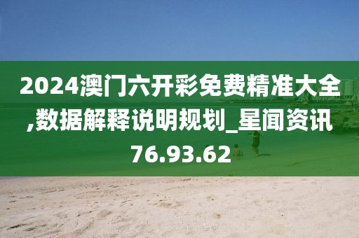 2024澳門六開彩免費精準大全,數據解釋說明規劃_星聞資訊76.93.62