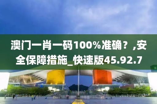 澳門一肖一碼100%準確？,安全保障措施_快速版45.92.7