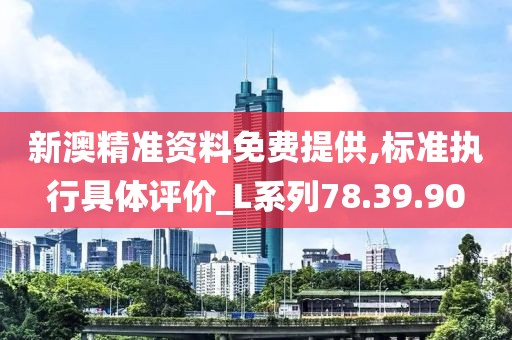 新澳精準資料免費提供,標準執行具體評價_L系列78.39.90