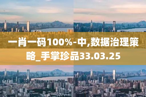 一肖一碼100%-中,數據治理策略_手掌珍品33.03.25