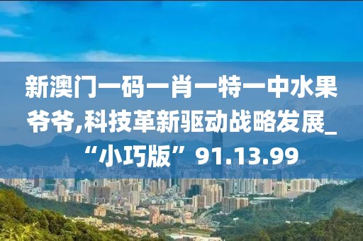 新澳門一碼一肖一特一中水果爺爺,科技革新驅動戰略發展_“小巧版”91.13.99