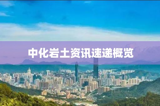 中化巖土資訊速遞概覽
