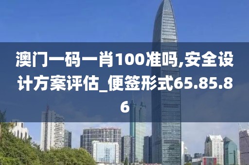 澳門一碼一肖100準嗎,安全設計方案評估_便簽形式65.85.86
