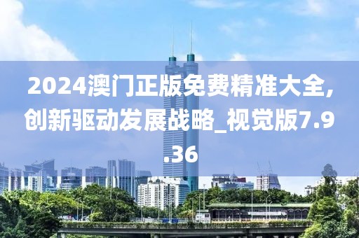 2024澳門正版免費精準大全,創新驅動發展戰略_視覺版7.9.36